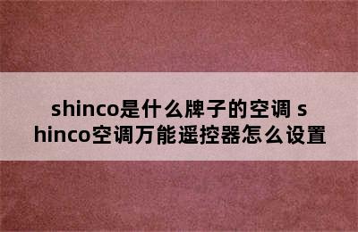 shinco是什么牌子的空调 shinco空调万能遥控器怎么设置